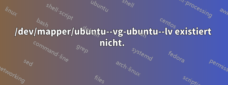/dev/mapper/ubuntu--vg-ubuntu--lv existiert nicht.