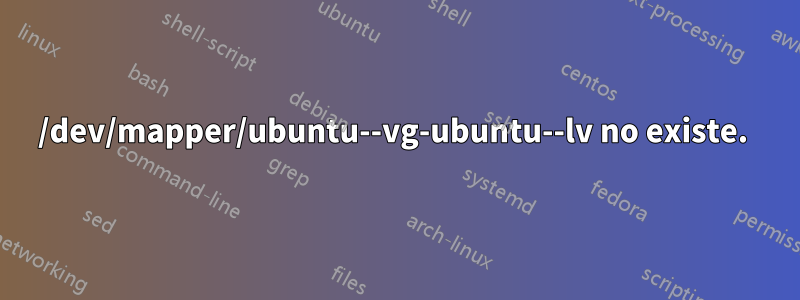 /dev/mapper/ubuntu--vg-ubuntu--lv no existe. 