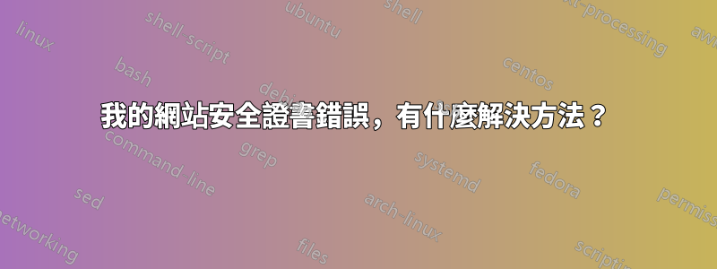 我的網站安全證書錯誤，有什麼解決方法？