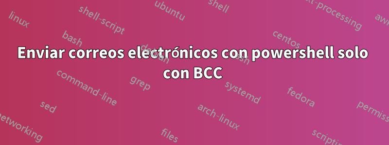 Enviar correos electrónicos con powershell solo con BCC