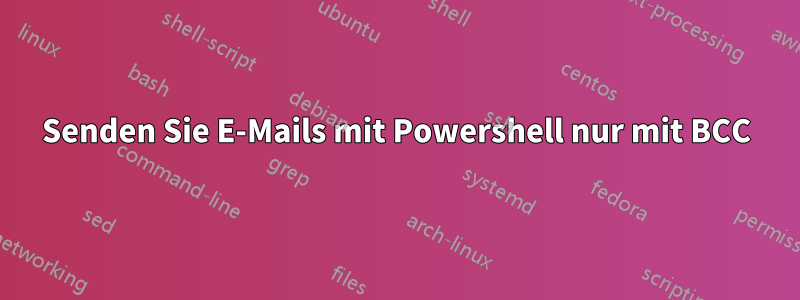 Senden Sie E-Mails mit Powershell nur mit BCC
