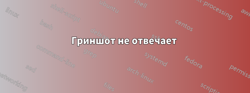 Гриншот не отвечает
