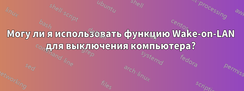 Могу ли я использовать функцию Wake-on-LAN для выключения компьютера?