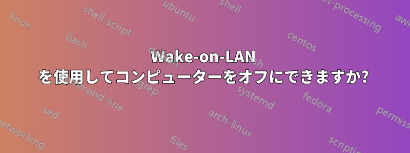 Wake-on-LAN を使用してコンピューターをオフにできますか?