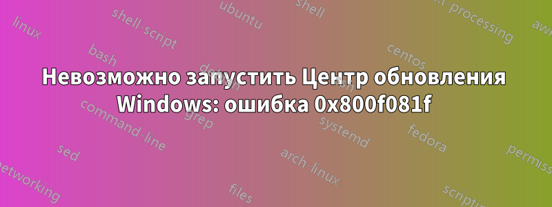 Невозможно запустить Центр обновления Windows: ошибка 0x800f081f