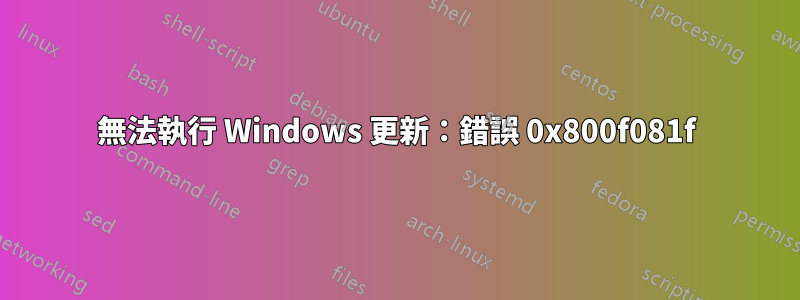 無法執行 Windows 更新：錯誤 0x800f081f
