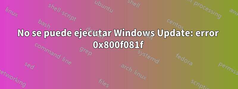 No se puede ejecutar Windows Update: error 0x800f081f
