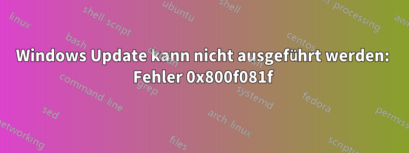 Windows Update kann nicht ausgeführt werden: Fehler 0x800f081f