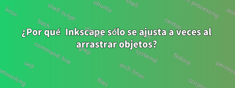 ¿Por qué Inkscape sólo se ajusta a veces al arrastrar objetos?
