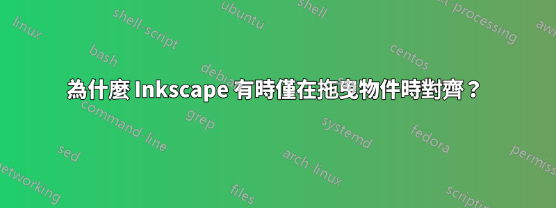 為什麼 Inkscape 有時僅在拖曳物件時對齊？