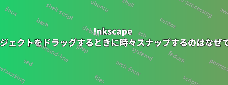 Inkscape がオブジェクトをドラッグするときに時々スナップするのはなぜですか?