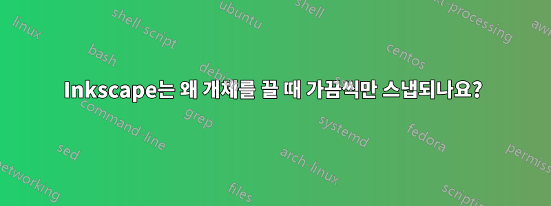 Inkscape는 왜 개체를 끌 때 가끔씩만 스냅되나요?