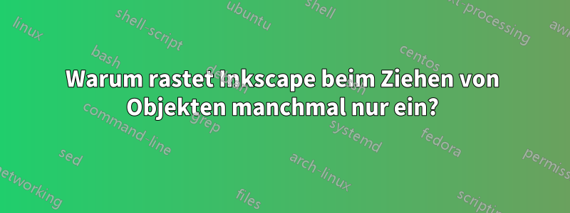 Warum rastet Inkscape beim Ziehen von Objekten manchmal nur ein?
