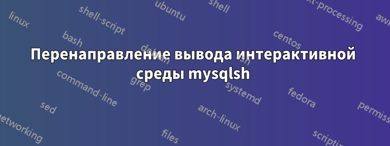 Перенаправление вывода интерактивной среды mysqlsh
