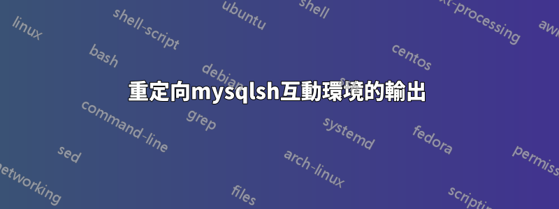 重定向mysqlsh互動環境的輸出