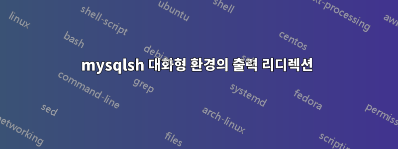 mysqlsh 대화형 환경의 출력 리디렉션