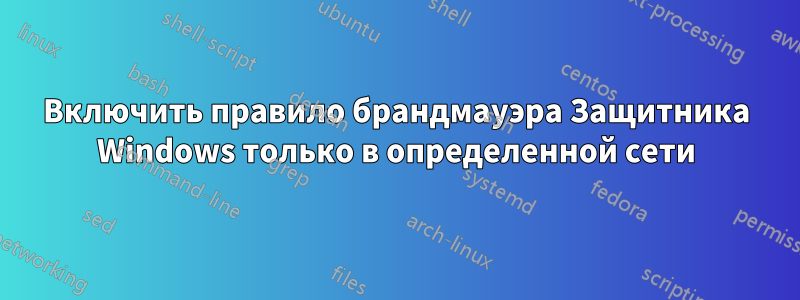 Включить правило брандмауэра Защитника Windows только в определенной сети