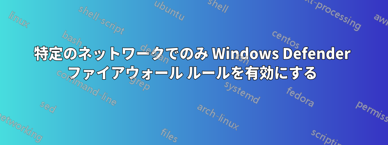 特定のネットワークでのみ Windows Defender ファイアウォール ルールを有効にする