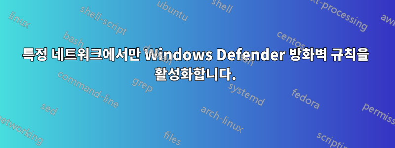 특정 네트워크에서만 Windows Defender 방화벽 규칙을 활성화합니다.