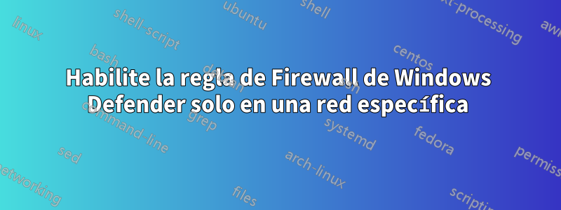 Habilite la regla de Firewall de Windows Defender solo en una red específica