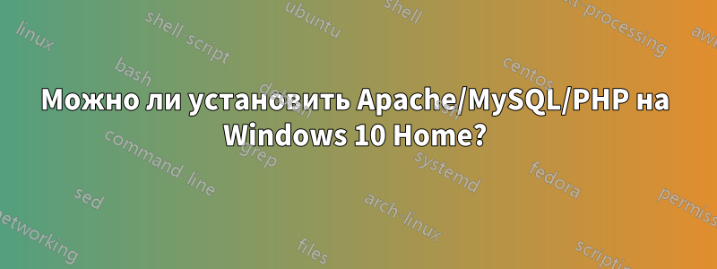 Можно ли установить Apache/MySQL/PHP на Windows 10 Home?