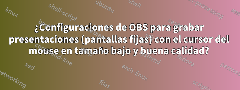 ¿Configuraciones de OBS para grabar presentaciones (pantallas fijas) con el cursor del mouse en tamaño bajo y buena calidad?