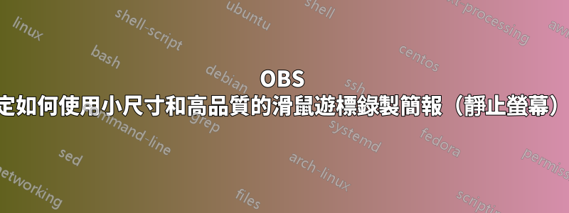 OBS 設定如何使用小尺寸和高品質的滑鼠遊標錄製簡報（靜止螢幕）？