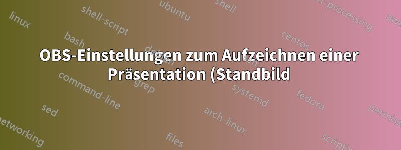 OBS-Einstellungen zum Aufzeichnen einer Präsentation (Standbild) mit Mauszeiger in geringer Größe und guter Qualität?