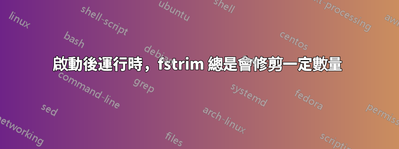 啟動後運行時，fstrim 總是會修剪一定數量