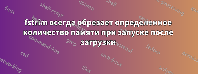 fstrim всегда обрезает определенное количество памяти при запуске после загрузки