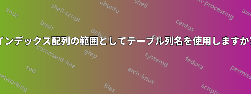 インデックス配列の範囲としてテーブル列名を使用しますか?