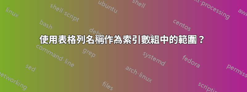 使用表格列名稱作為索引數組中的範圍？