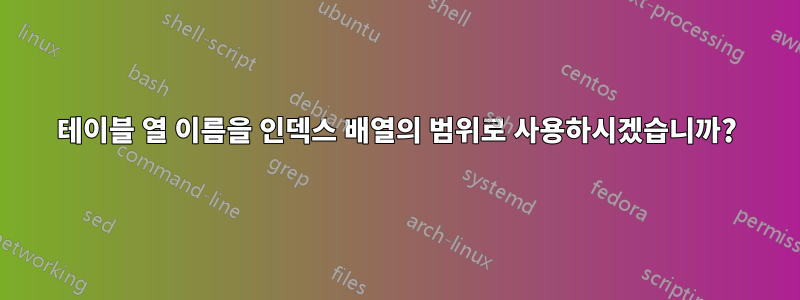 테이블 열 이름을 인덱스 배열의 범위로 사용하시겠습니까?