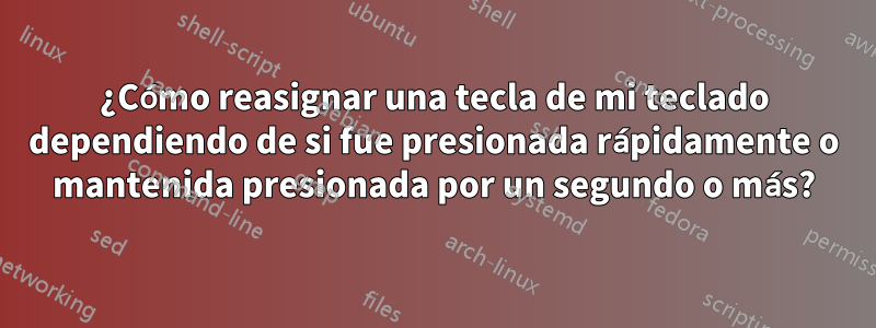 ¿Cómo reasignar una tecla de mi teclado dependiendo de si fue presionada rápidamente o mantenida presionada por un segundo o más?