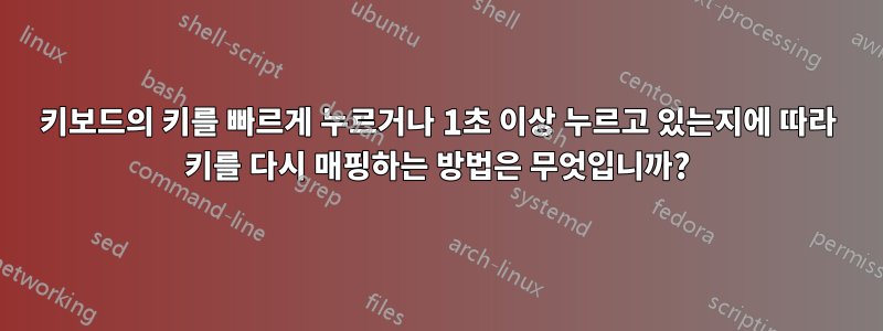 키보드의 키를 빠르게 누르거나 1초 이상 누르고 있는지에 따라 키를 다시 매핑하는 방법은 무엇입니까?