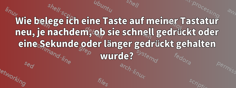 Wie belege ich eine Taste auf meiner Tastatur neu, je nachdem, ob sie schnell gedrückt oder eine Sekunde oder länger gedrückt gehalten wurde?