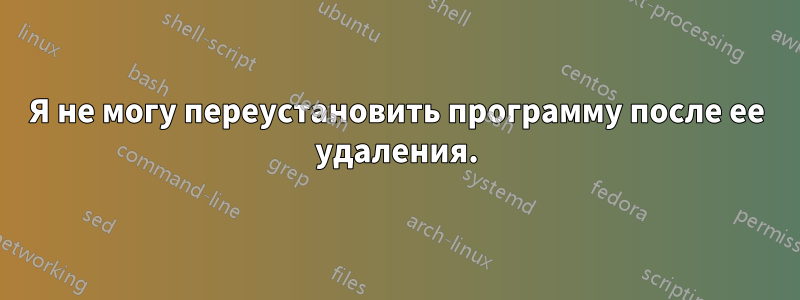 Я не могу переустановить программу после ее удаления.