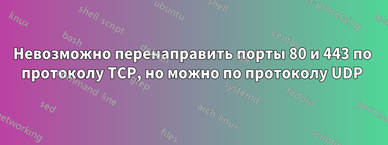 Невозможно перенаправить порты 80 и 443 по протоколу TCP, но можно по протоколу UDP