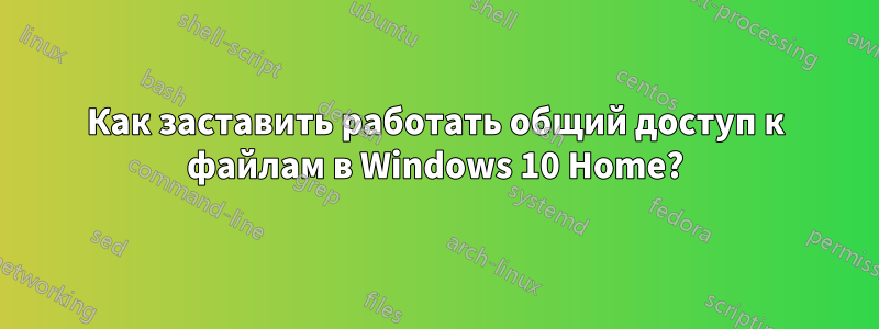 Как заставить работать общий доступ к файлам в Windows 10 Home?