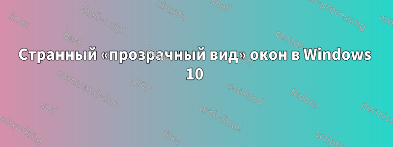 Странный «прозрачный вид» окон в Windows 10
