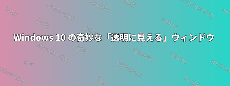 Windows 10 の奇妙な「透明に見える」ウィンドウ