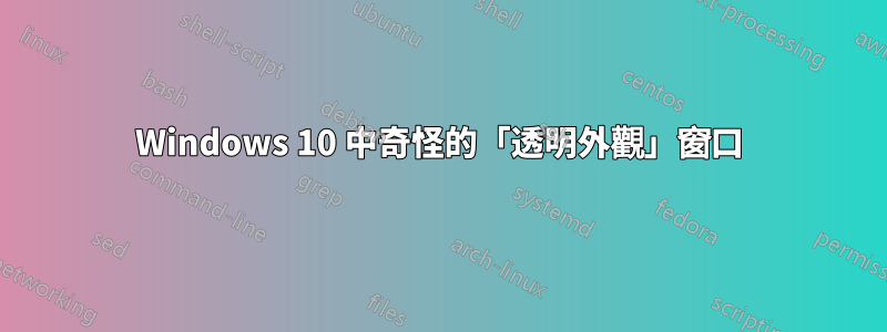 Windows 10 中奇怪的「透明外觀」窗口
