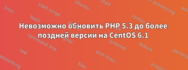 Невозможно обновить PHP 5.3 до более поздней версии на CentOS 6.1