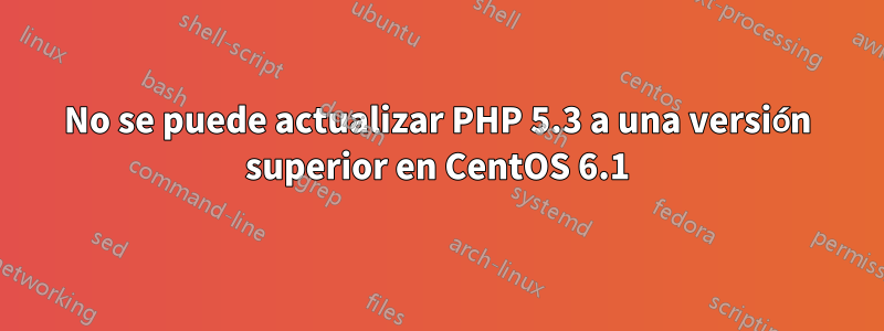 No se puede actualizar PHP 5.3 a una versión superior en CentOS 6.1