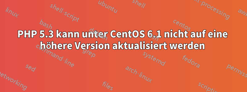 PHP 5.3 kann unter CentOS 6.1 nicht auf eine höhere Version aktualisiert werden