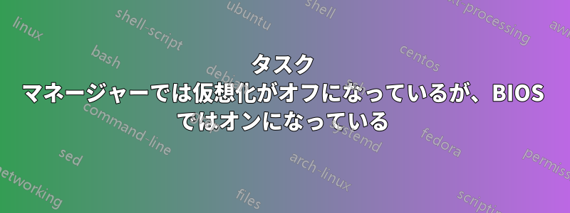 タスク マネージャーでは仮想化がオフになっているが、BIOS ではオンになっている