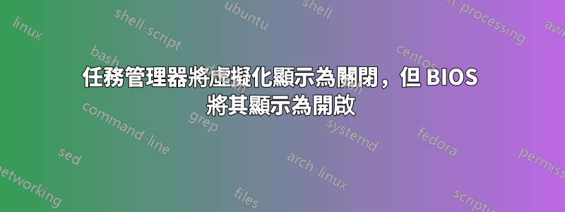 任務管理器將虛擬化顯示為關閉，但 BIOS 將其顯示為開啟