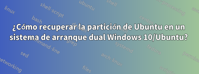¿Cómo recuperar la partición de Ubuntu en un sistema de arranque dual Windows 10/Ubuntu?