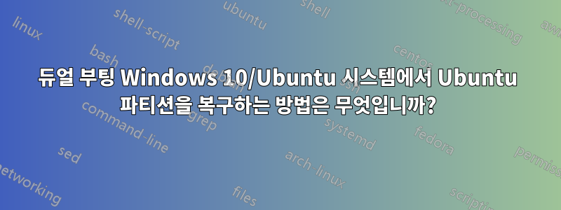 듀얼 부팅 Windows 10/Ubuntu 시스템에서 Ubuntu 파티션을 복구하는 방법은 무엇입니까?