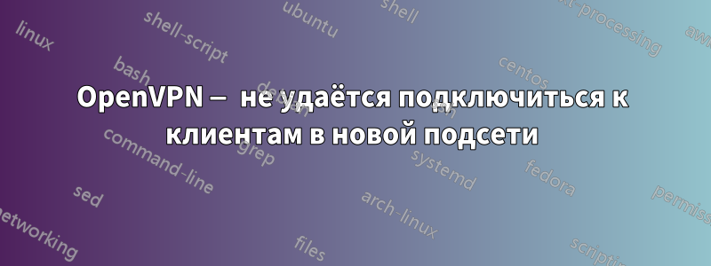 OpenVPN — не удаётся подключиться к клиентам в новой подсети